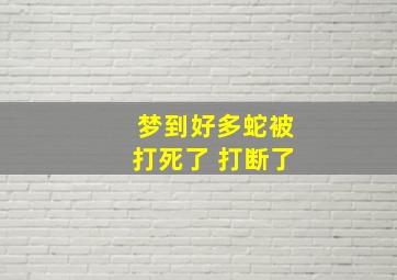 梦到好多蛇被打死了 打断了